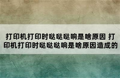 打印机打印时哒哒哒响是啥原因 打印机打印时哒哒哒响是啥原因造成的